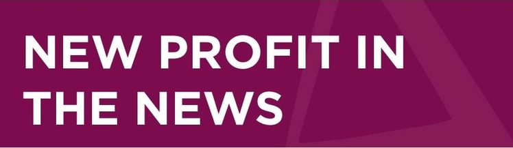 In the News: New Profit's Latest Hits on Powerful Solutions, Transformative Ideas